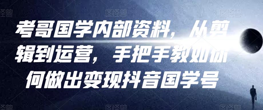 考哥国学内部资料，从剪辑到运营，手把手教如你‬何做出变现抖音‬国学号（教程+素材+模板）-学习笔记资源库
