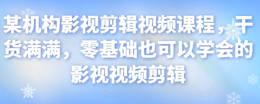 某机构影视剪辑视频课程，干货满满，零基础也可以学会的影视视频剪辑-学习笔记资源库
