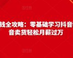 抖音电商赚钱全攻略:零基础学习抖音种草,靠抖音卖货轻松月薪过万-学习笔记资源库