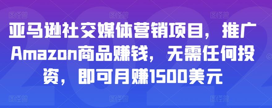 亚马逊社交媒体营销项目，推广Amazon商品赚钱，无需任何投资，即可月赚1500美元-学习笔记资源库