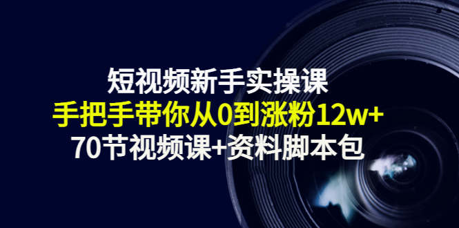 短视频新手实操课：手把手带你从0到涨粉12w+（70节视频课+资料脚本包）-学习笔记资源库