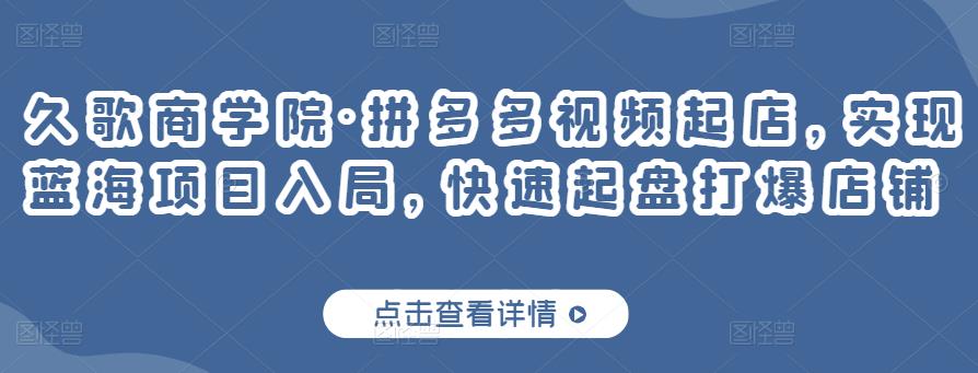久歌商学院·拼多多视频起店，实现蓝海项目入局，快速起盘打爆店铺-学习笔记资源库