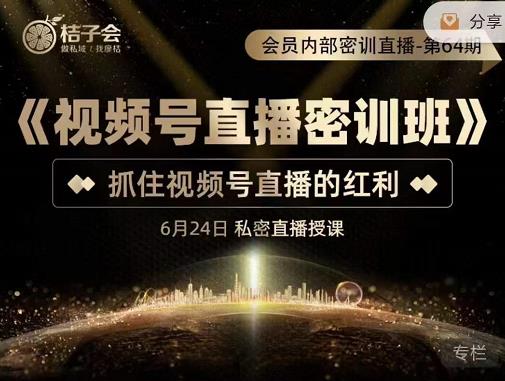桔子会《视频号直播密训班》，抓住视频号直播的红利 价值12800-学习笔记资源库