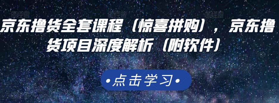 京东撸货全套课程（惊喜拼购），京东撸货项目深度解析（附软件）-学习笔记资源库