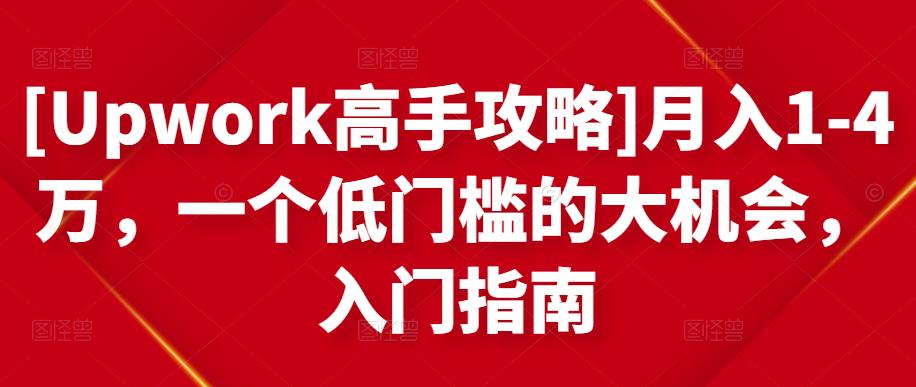 [Upwork高手攻略]月入1-4万，一个低门槛的大机会，入门指南-学习笔记资源库