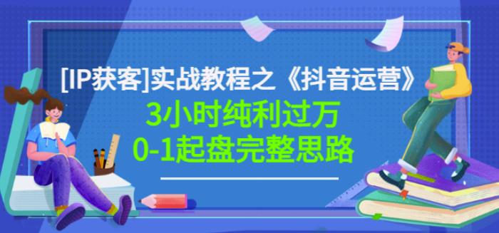 星盒[IP获客]实战教程之《抖音运营》3小时纯利过万0-1起盘完整思路价值498-学习笔记资源库
