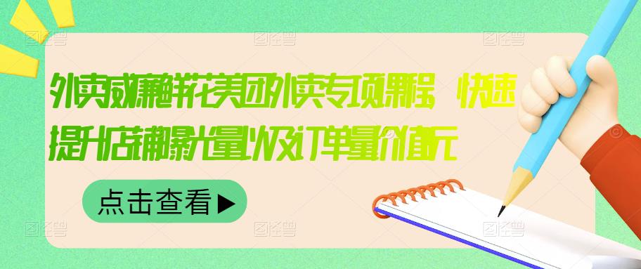 外卖威廉鲜花美团外卖专项课程，快速提升店铺曝光量以及订单量价值2680元-学习笔记资源库