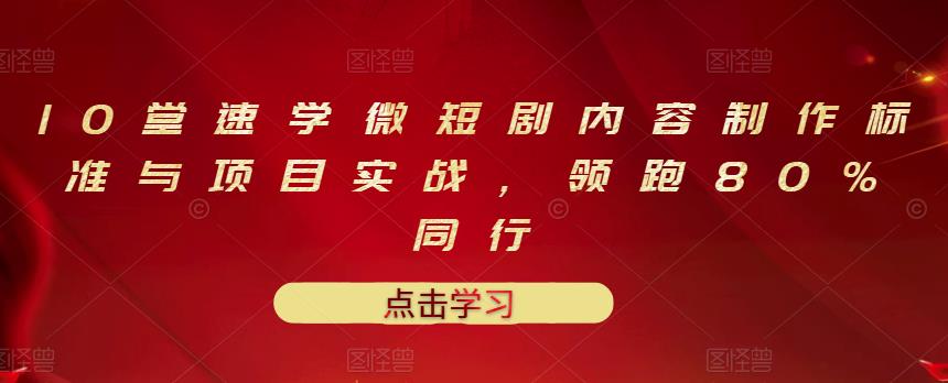 10堂速学微短剧内容制作标准与项目实战，领跑80%同行-学习笔记资源库