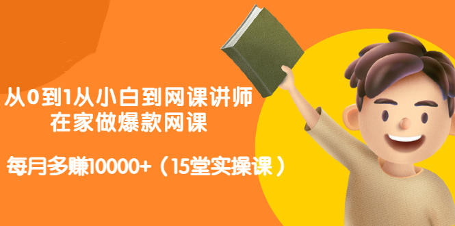 从0到1从小白到网课讲师：在家做爆款网课，每月多赚10000+（15堂实操课）-学习笔记资源库