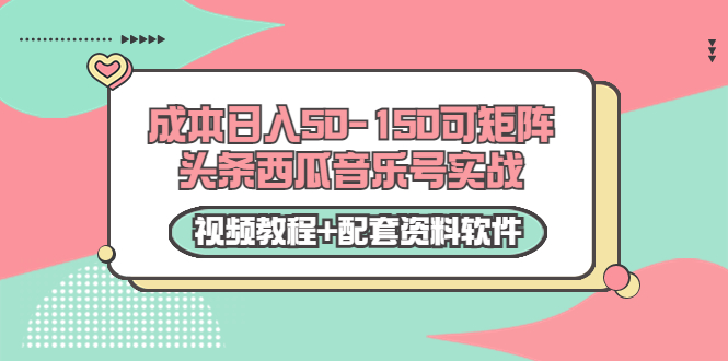 0成本日入50-150可矩阵头条西瓜音乐号实战（视频教程+配套资料软件）-学习笔记资源库