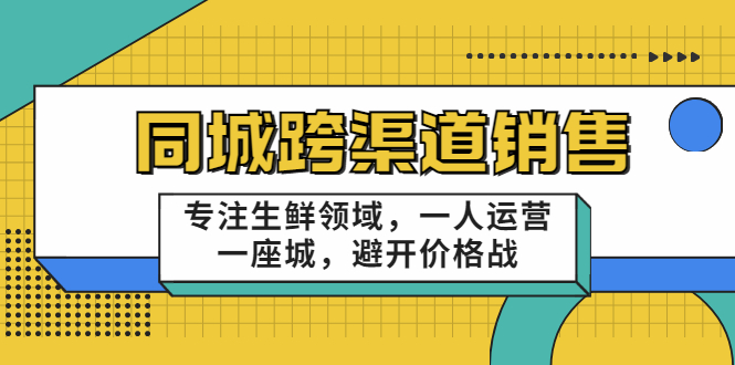 同城跨渠道销售，专注生鲜领域，一人运营一座城，避开价格战-学习笔记资源库