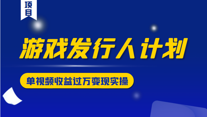 游戏发行人计划变现实操项目，单视频收益过万（34节视频课）-学习笔记资源库