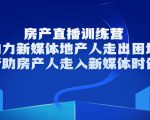 房产直播训练营,助力新媒体地产人走出困境,帮助房产人走入新媒体时代-学习笔记资源库