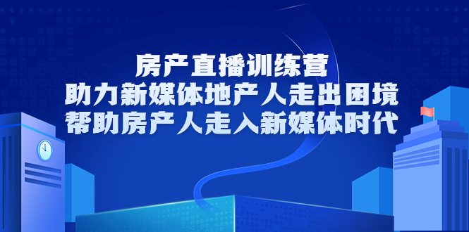房产直播训练营，助力新媒体地产人走出困境，帮助房产人走入新媒体时代-学习笔记资源库
