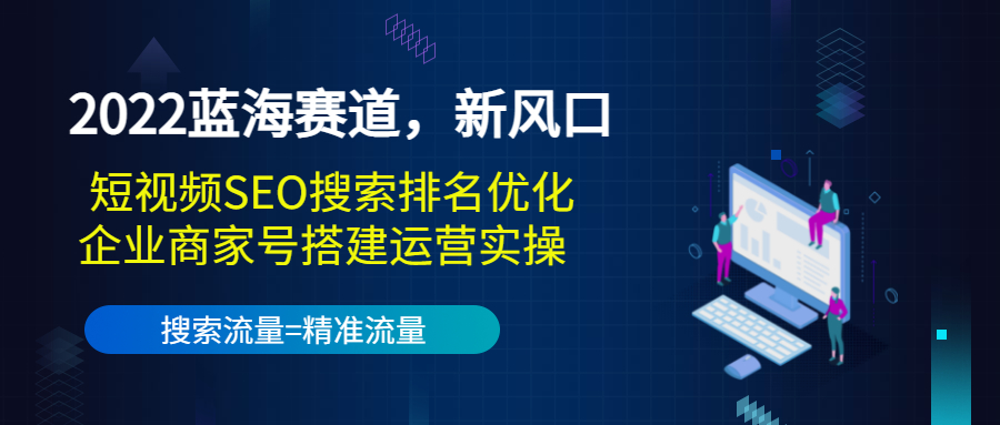 2022蓝海赛道，新风口：短视频SEO搜索排名优化+企业商家号搭建运营实操-学习笔记资源库
