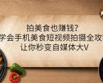 拍美食也赚钱?学会手机美食短视频拍摄全攻略,让你秒变自媒体大V-学习笔记资源库