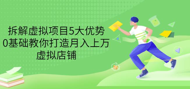 拆解虚拟项目5大优势，0基础教你打造月入上万虚拟店铺（无水印）-学习笔记资源库