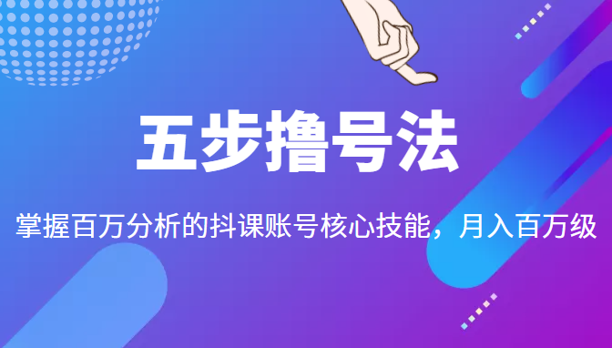 五步撸号法，掌握百万分析的抖课账号核心技能，从逻辑到实操-学习笔记资源库