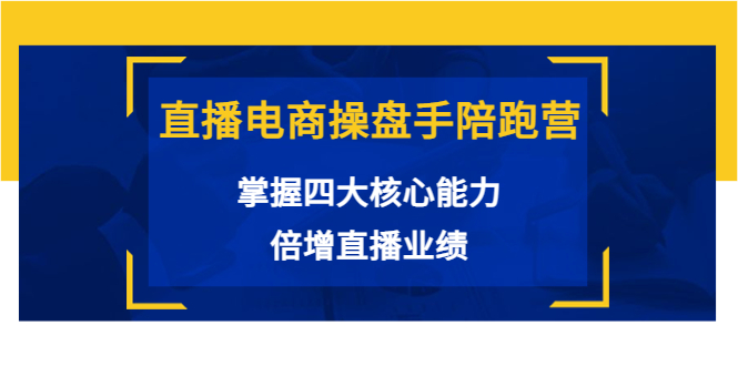 直播电商操盘手陪跑营：掌握四大核心能力，倍增直播业绩（价值980元）-学习笔记资源库