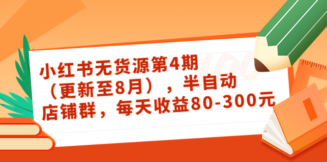 小红书无货源第4期（更新至8月），半自动店铺群，每天收益80-300-学习笔记资源库