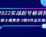 2022实战起号秘训营,千万级主播教您 0粉0作品实操起号(价值299元)-学习笔记资源库