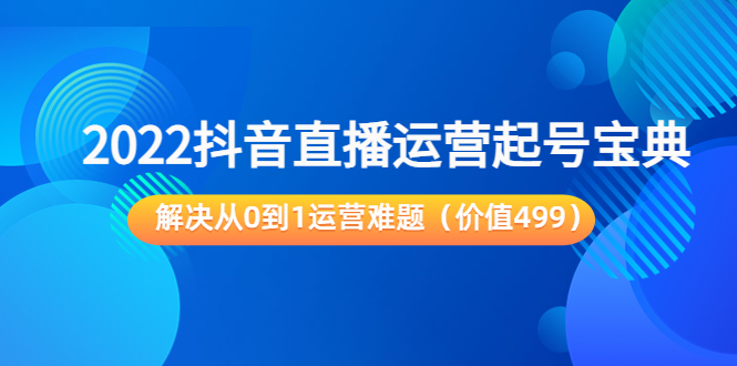 2022抖音直播运营起号宝典：解决从0到1运营难题（价值499元）-学习笔记资源库