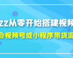 2022从零开始搭建视频号,学会视频号或小程序带货流程(价值599元)-学习笔记资源库