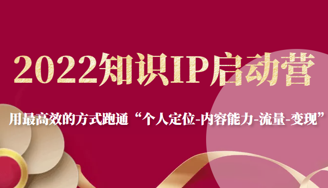 2022知识IP启动营，用最高效的方式跑通“个人定位-内容能力-流量-变现”-学习笔记资源库