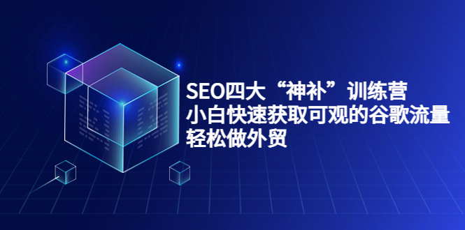 SEO四大“神补”训练营，小白快速获取可观的谷歌流量，轻松做外贸-学习笔记资源库