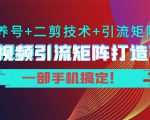 短视频引流矩阵打造7.0,养号+二剪技术+引流矩阵 一部手机搞定!-学习笔记资源库