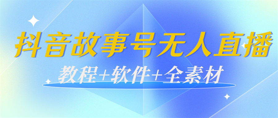 外边698的抖音故事号无人直播：6千人在线一天变现200（教程+软件+全素材）-学习笔记资源库