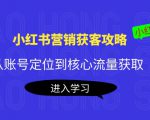 小红书营销获客攻略:从账号定位到核心流量获取,爆款笔记打造-学习笔记资源库