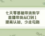 七天零基础带货教学,直播带货从0到1,提高认知,少走弯路-学习笔记资源库