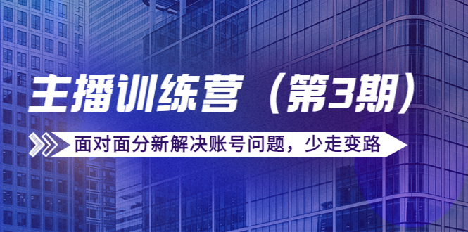 传媒主播训练营（第三期）面对面分新解决账号问题，少走变路（价值6000元）-学习笔记资源库