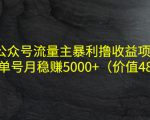公众号流量主暴利撸收益项目,单人单号月稳赚5000+(价值480元)-学习笔记资源库