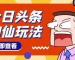 头条神仙玩法秒过原创,不需要剪辑文案配音,全程手机无脑操作,单号一天几十-学习笔记资源库