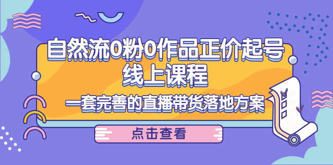 电商自然流0粉0作品正价起号线上课程：一套完善的直播带货落地方案-学习笔记资源库