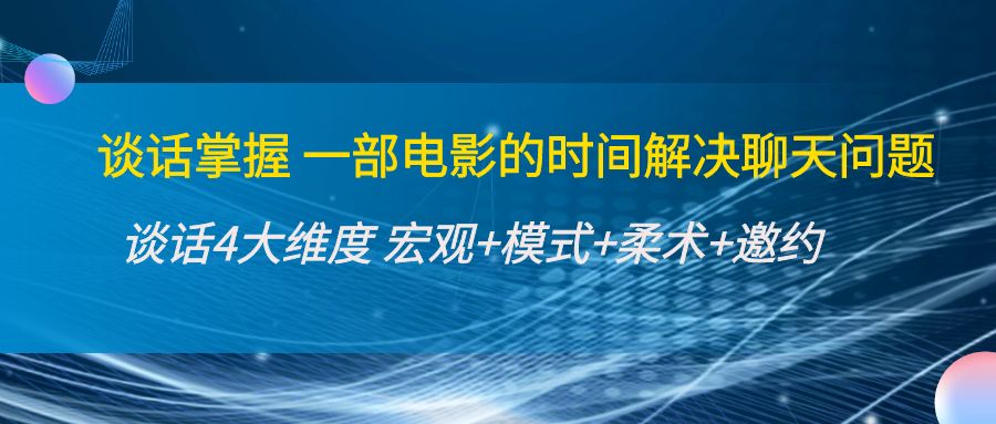 谈话掌握一部电影的时间解决聊天问题：谈话四大维度:宏观+模式+柔术+邀约-学习笔记资源库