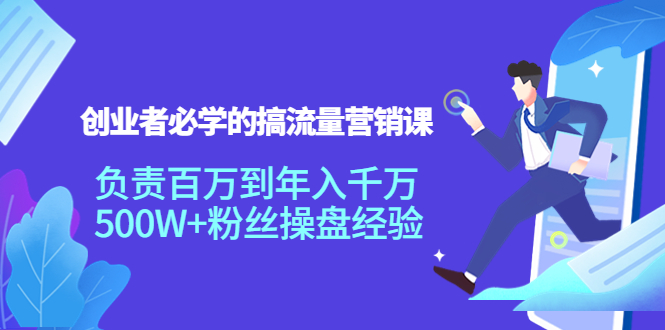 创业者必学的搞流量营销课：负责百万到年入千万，500W+粉丝操盘经验-学习笔记资源库