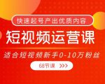 短视频运营课,适合短视频新手0-10万粉丝,快速起号产出优质内容(无水印)-学习笔记资源库