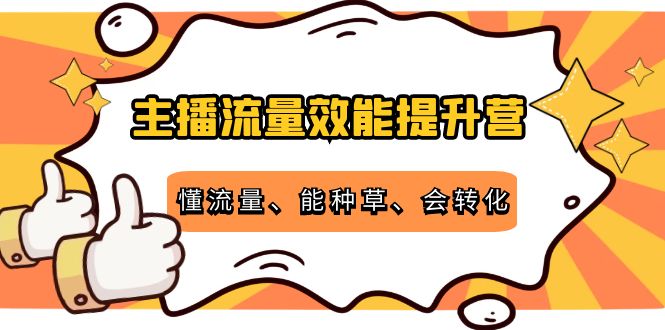 主播流量效能提升营：懂流量、能种草、会转化，清晰明确方法规则-学习笔记资源库