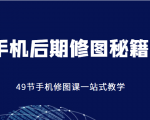 手机后期修图秘籍-49节手机修图课，一站式教学（价值399元）-学习笔记资源库