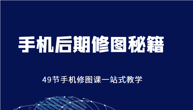手机后期修图秘籍-49节手机修图课，一站式教学（价值399元）-学习笔记资源库