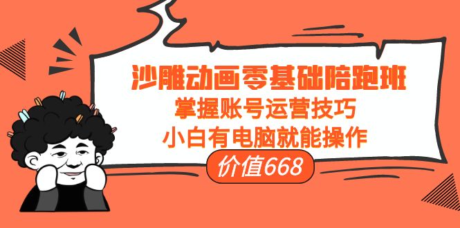 沙雕动画零基础陪跑班，掌握账号运营技巧，小白有电脑就能操作（价值668元）-学习笔记资源库