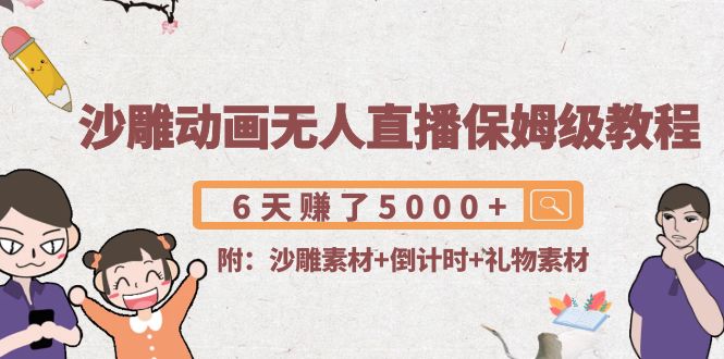 沙雕动画无人直播保姆级教程：6天赚了5000+(附沙雕素材+倒计时+礼物素材)-学习笔记资源库