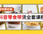 抖音零食带货全套课程:从0到1搭建账号,涨粉卖货(提供素材库)-学习笔记资源库