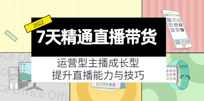 7天精通直播带货，运营型主播成长型，提升直播能力与技巧（19节课）-学习笔记资源库