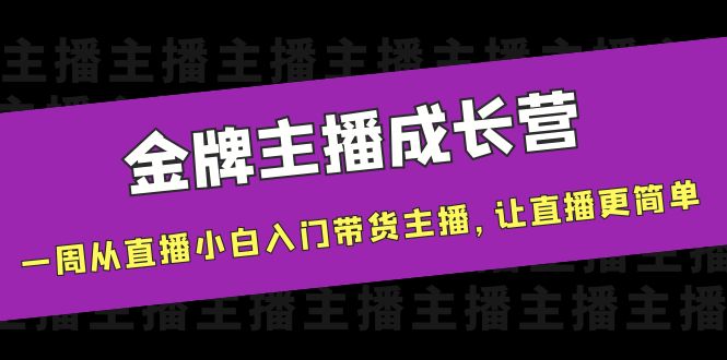 金牌主播成长营，一周从直播小白入门带货主播，让直播更简单-学习笔记资源库