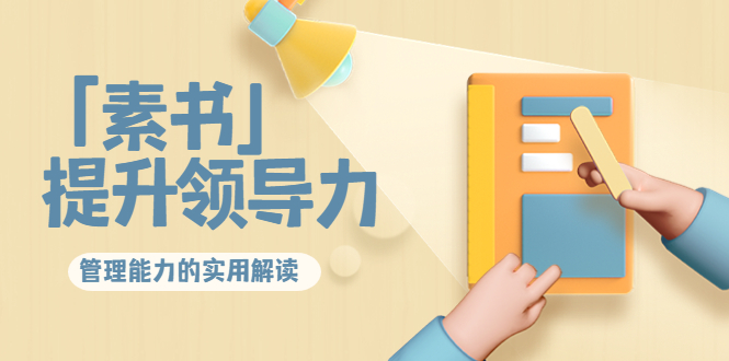 林雨·解读「素书」提升领导力、管理能力的实用解读，价值299元（无水印）-学习笔记资源库