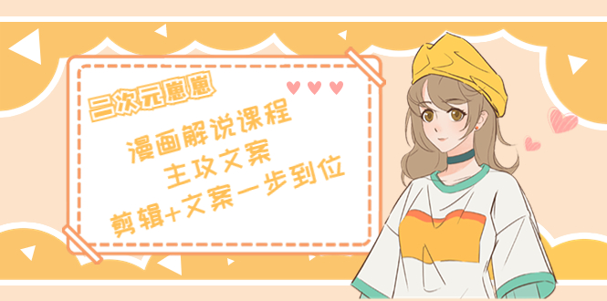 二次元·漫画解说课程——主攻文案，剪辑+文案一步到位（价值599元）-学习笔记资源库